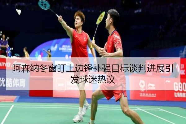 阿森纳冬窗盯上边锋补强目标谈判进展引发球迷热议